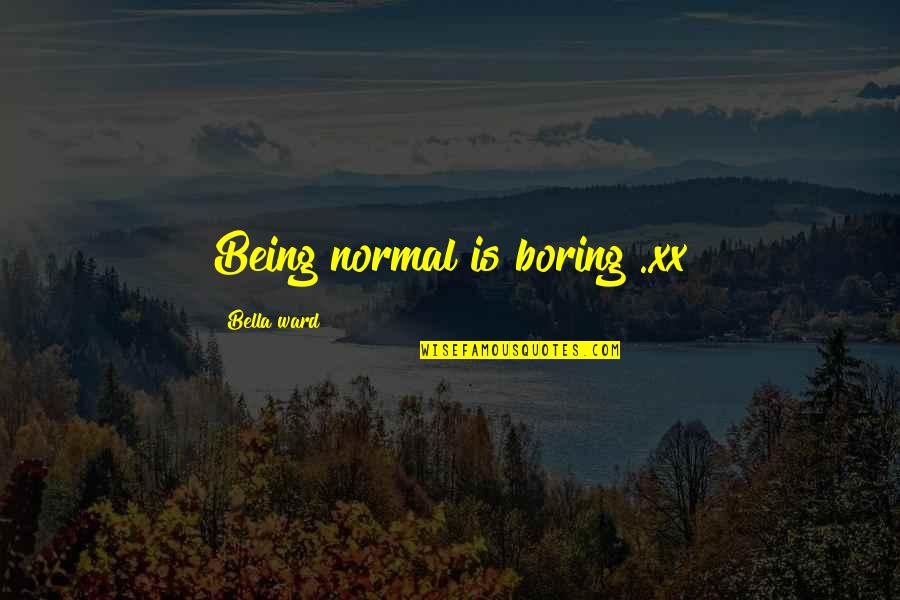 Being Normal Quotes By Bella Ward: Being normal is boring ..xx