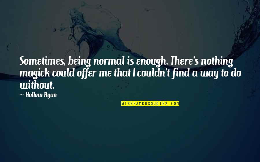 Being Normal Quotes By Hollow Ryan: Sometimes, being normal is enough. There's nothing magick
