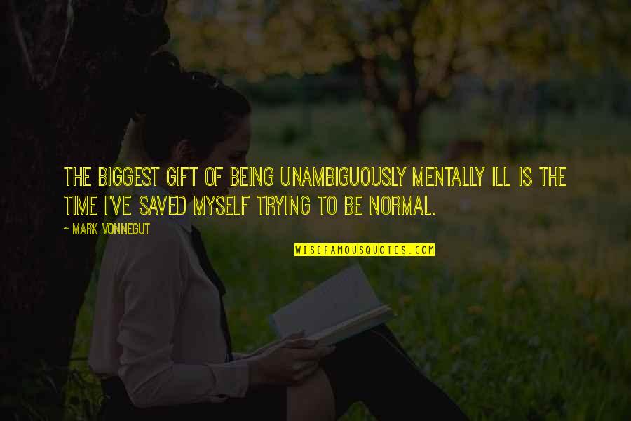 Being Normal Quotes By Mark Vonnegut: The biggest gift of being unambiguously mentally ill
