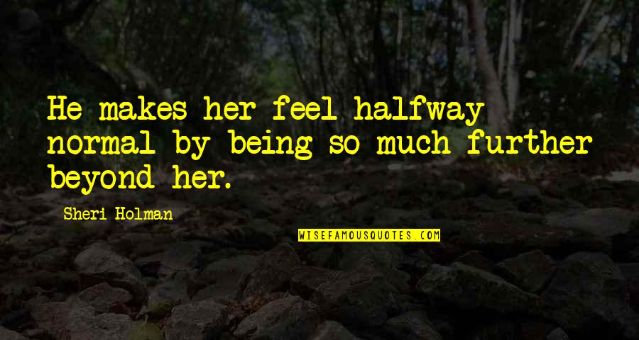 Being Normal Quotes By Sheri Holman: He makes her feel halfway normal by being