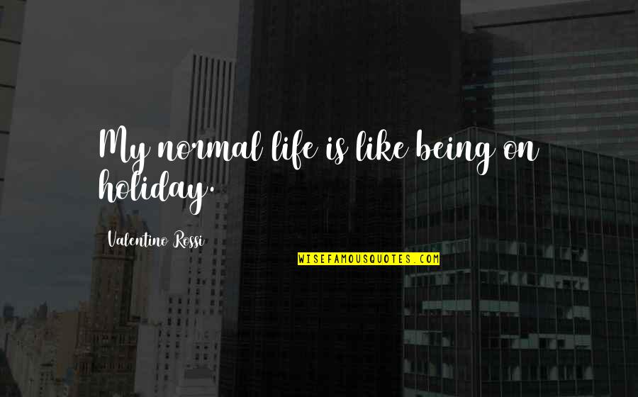 Being Normal Quotes By Valentino Rossi: My normal life is like being on holiday.