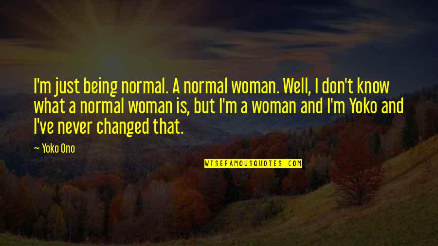 Being Normal Quotes By Yoko Ono: I'm just being normal. A normal woman. Well,