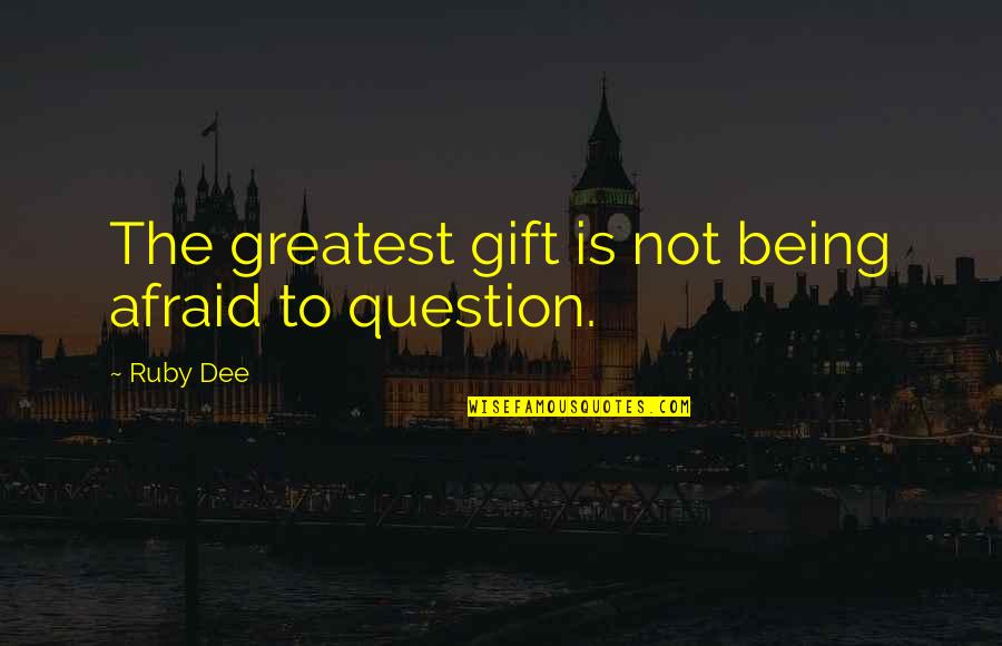 Being Not Afraid Quotes By Ruby Dee: The greatest gift is not being afraid to