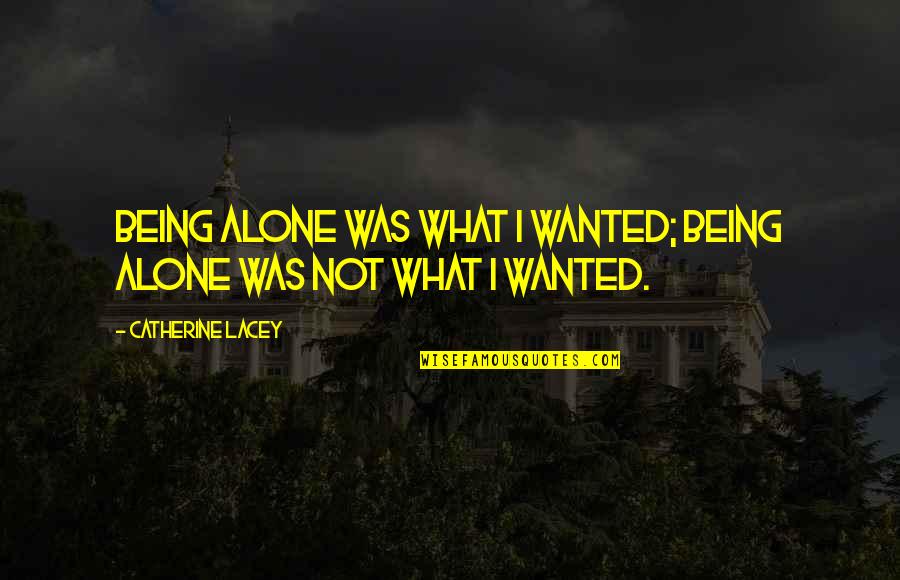 Being Not Alone Quotes By Catherine Lacey: Being alone was what I wanted; being alone