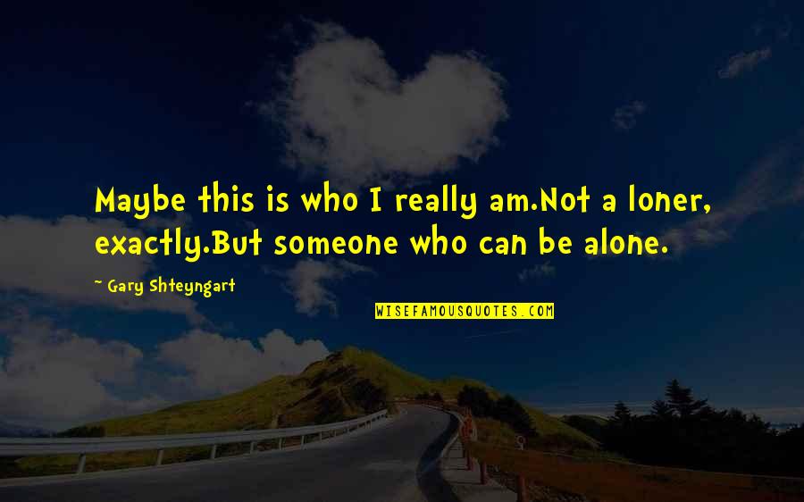 Being Not Alone Quotes By Gary Shteyngart: Maybe this is who I really am.Not a
