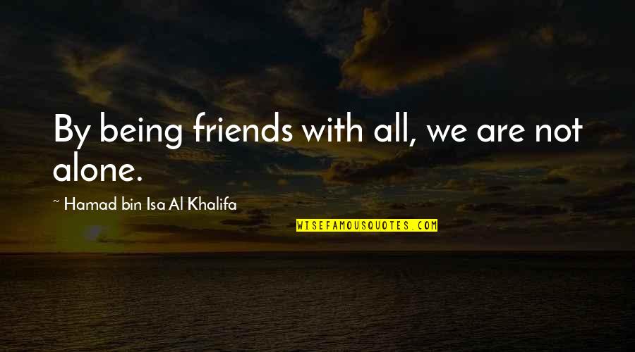 Being Not Alone Quotes By Hamad Bin Isa Al Khalifa: By being friends with all, we are not