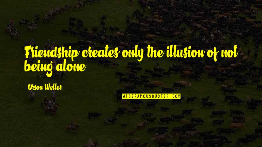 Being Not Alone Quotes By Orson Welles: Friendship creates only the illusion of not being
