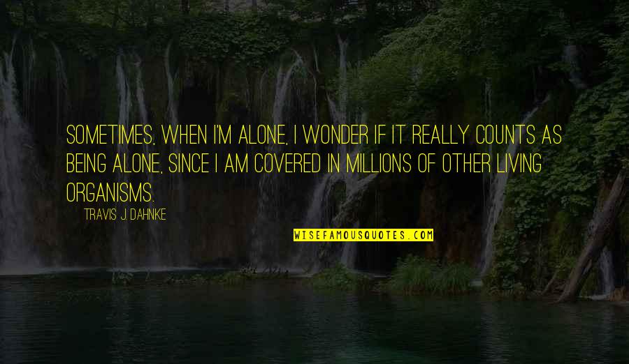 Being Not Alone Quotes By Travis J. Dahnke: Sometimes, when I'm alone, I wonder if it