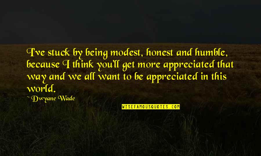Being Not Appreciated Quotes By Dwyane Wade: I've stuck by being modest, honest and humble,