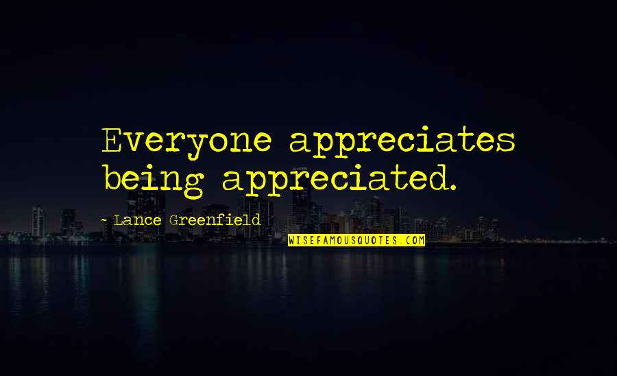 Being Not Appreciated Quotes By Lance Greenfield: Everyone appreciates being appreciated.