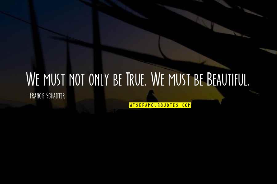 Being Not Beautiful Quotes By Francis Schaeffer: We must not only be True. We must Being Not Beautiful Quotes By Francis Schaeffer: We must not only be True. We must