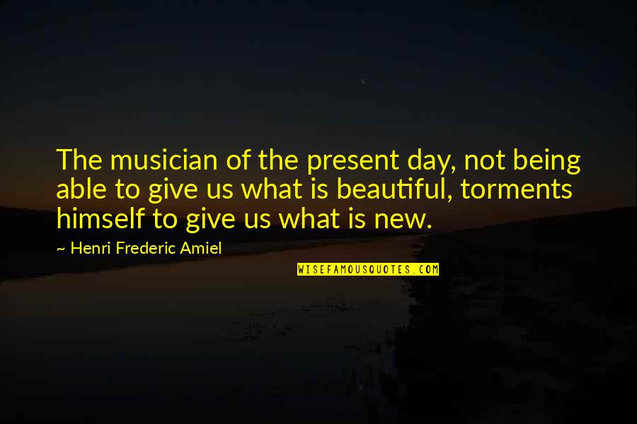 Being Not Beautiful Quotes By Henri Frederic Amiel: The musician of the present day, not being