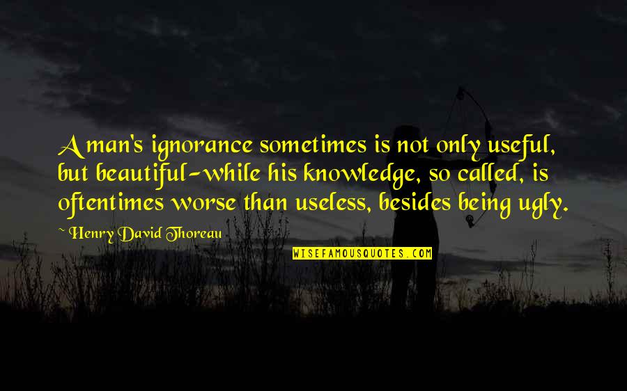 Being Not Beautiful Quotes By Henry David Thoreau: A man's ignorance sometimes is not only useful,