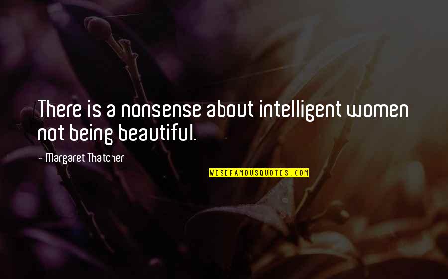 Being Not Beautiful Quotes By Margaret Thatcher: There is a nonsense about intelligent women not Being Not Beautiful Quotes By Margaret Thatcher: There is a nonsense about intelligent women not