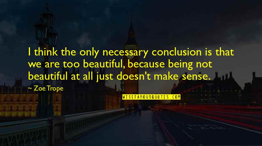 Being Not Beautiful Quotes By Zoe Trope: I think the only necessary conclusion is that Being Not Beautiful Quotes By Zoe Trope: I think the only necessary conclusion is that