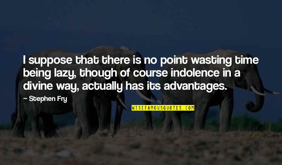 Being Not Being Lazy Quotes By Stephen Fry: I suppose that there is no point wasting Being Not Being Lazy Quotes By Stephen Fry: I suppose that there is no point wasting