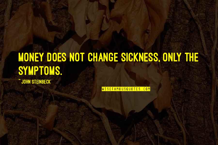 Being Not Caring Anymore Quotes By John Steinbeck: Money does not change sickness, only the symptoms. Being Not Caring Anymore Quotes By John Steinbeck: Money does not change sickness, only the symptoms.