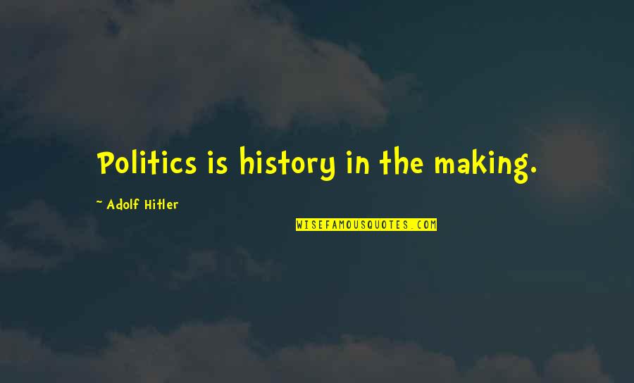 Being Not Contented In Love Quotes By Adolf Hitler: Politics is history in the making.
