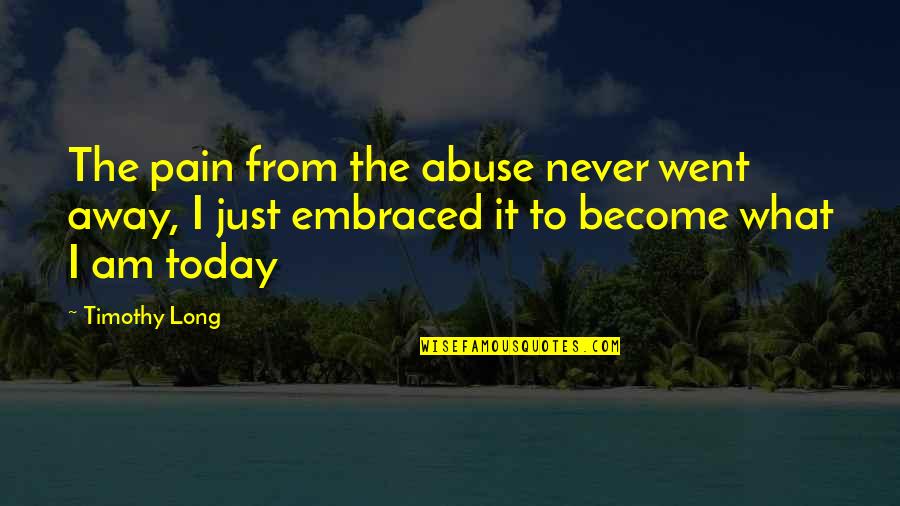Being Not Contented In Love Quotes By Timothy Long: The pain from the abuse never went away,