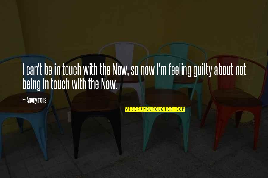 Being Not Guilty Quotes By Anonymous: I can't be in touch with the Now,