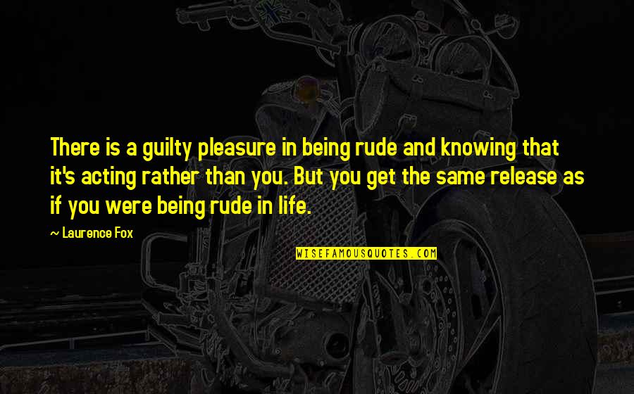 Being Not Guilty Quotes By Laurence Fox: There is a guilty pleasure in being rude