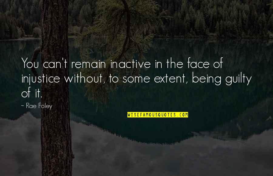 Being Not Guilty Quotes By Rae Foley: You can't remain inactive in the face of
