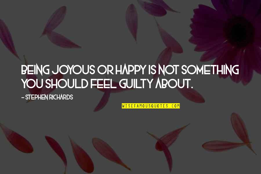 Being Not Guilty Quotes By Stephen Richards: Being joyous or happy is not something you