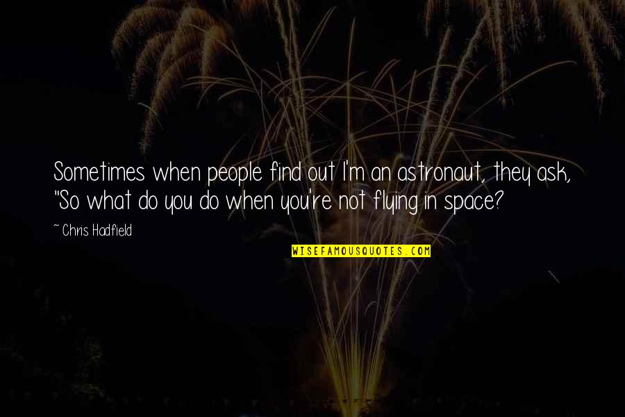 Being Not Loved Back Quotes By Chris Hadfield: Sometimes when people find out I'm an astronaut,