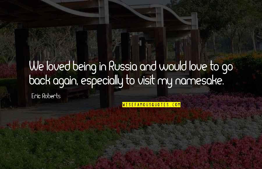 Being Not Loved Back Quotes By Eric Roberts: We loved being in Russia and would love