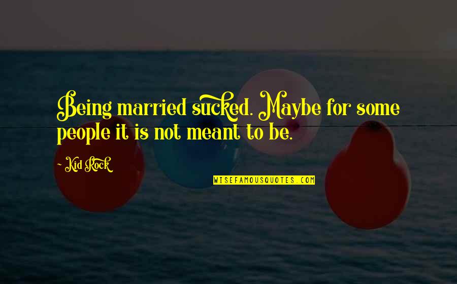 Being Not Meant To Be Quotes By Kid Rock: Being married sucked. Maybe for some people it