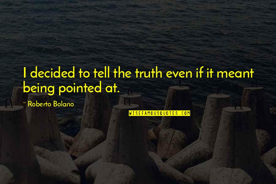 Being Not Meant To Be Quotes By Roberto Bolano: I decided to tell the truth even if