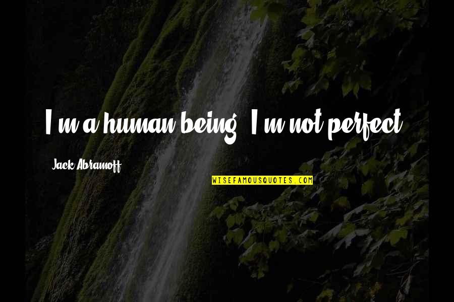 Being Not Perfect Quotes By Jack Abramoff: I'm a human being. I'm not perfect.