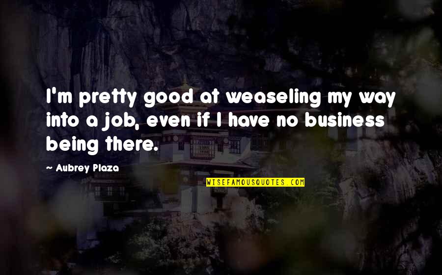 Being Not Pretty Quotes By Aubrey Plaza: I'm pretty good at weaseling my way into