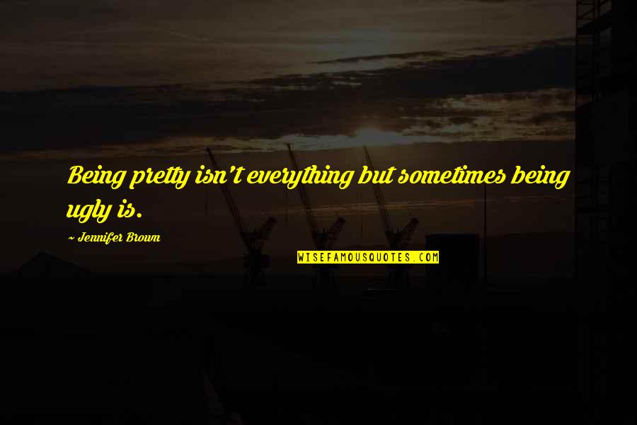 Being Not Pretty Quotes By Jennifer Brown: Being pretty isn't everything but sometimes being ugly