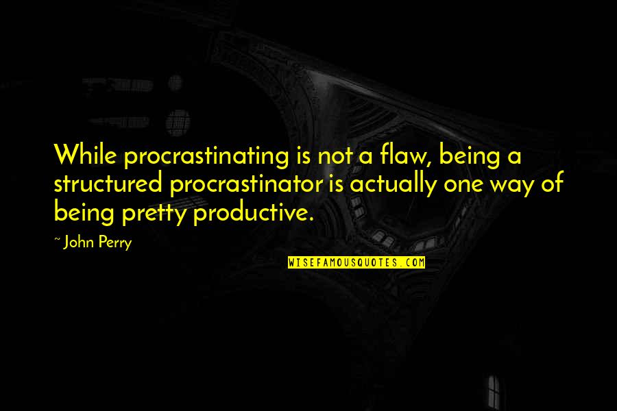 Being Not Pretty Quotes By John Perry: While procrastinating is not a flaw, being a