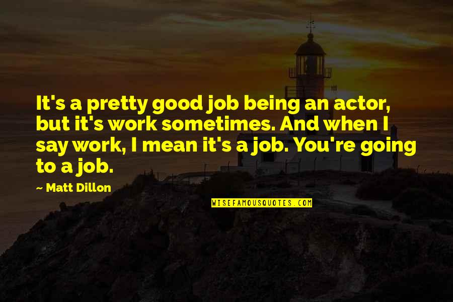 Being Not Pretty Quotes By Matt Dillon: It's a pretty good job being an actor,