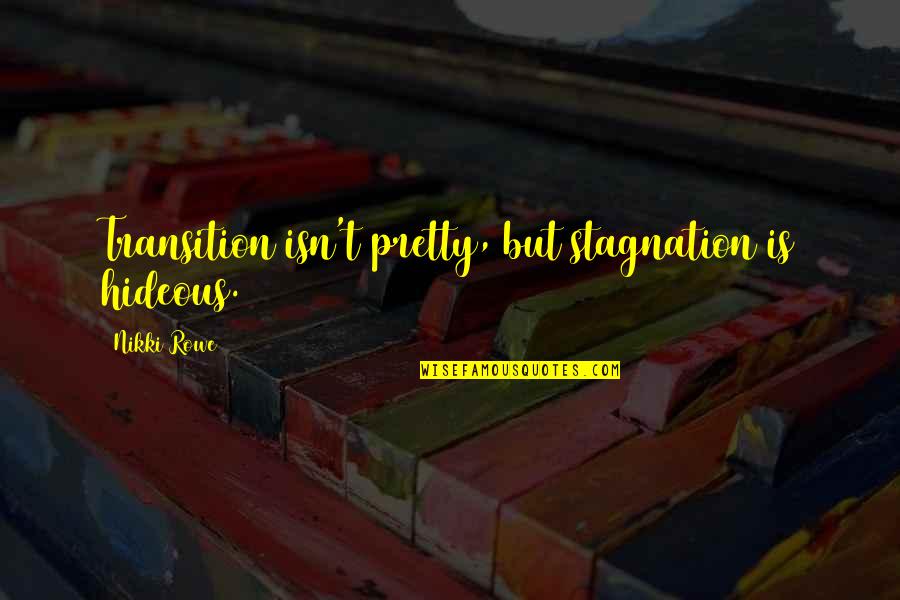 Being Not Pretty Quotes By Nikki Rowe: Transition isn't pretty, but stagnation is hideous.