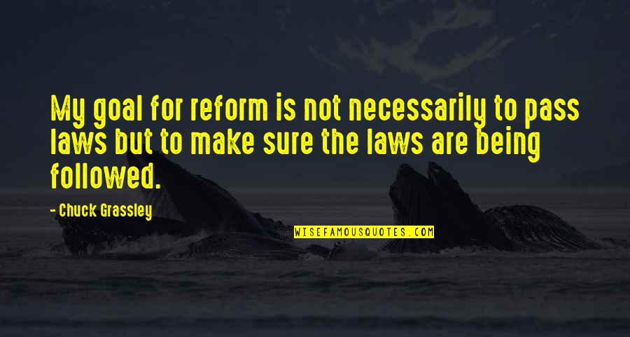 Being Not Sure Quotes By Chuck Grassley: My goal for reform is not necessarily to