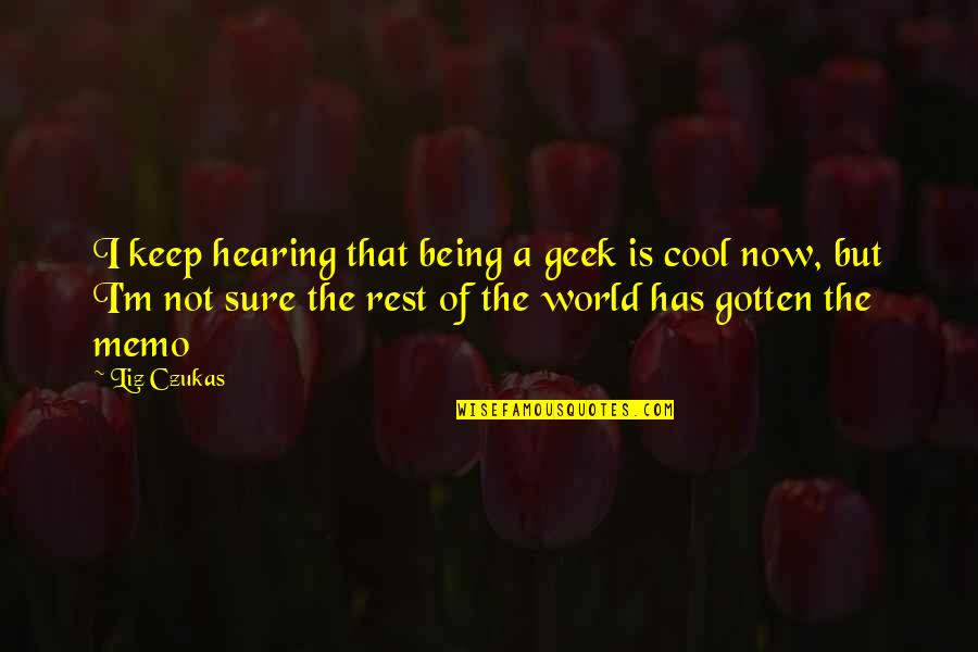 Being Not Sure Quotes By Liz Czukas: I keep hearing that being a geek is