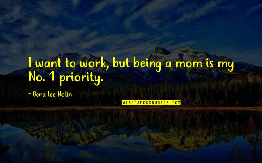 Being Not The Priority Quotes By Gena Lee Nolin: I want to work, but being a mom