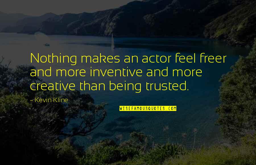 Being Not Trusted Quotes By Kevin Kline: Nothing makes an actor feel freer and more