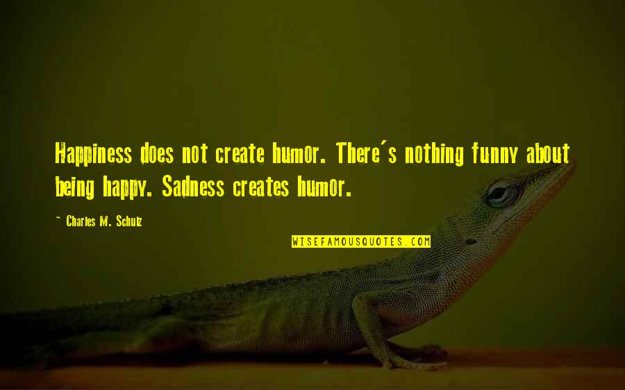 Being Nothing But Happy Quotes By Charles M. Schulz: Happiness does not create humor. There's nothing funny