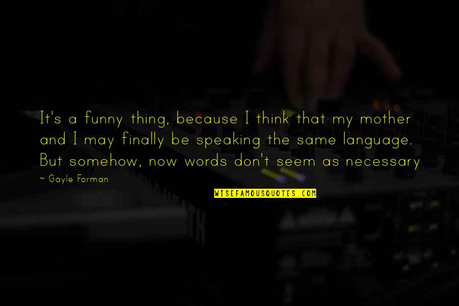 Being Nothing To Someone Quotes By Gayle Forman: It's a funny thing, because I think that