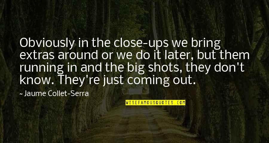 Being Nothing To Someone Quotes By Jaume Collet-Serra: Obviously in the close-ups we bring extras around