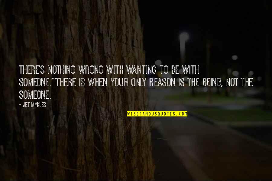 Being Nothing To Someone Quotes By Jet Mykles: There's nothing wrong with wanting to be with