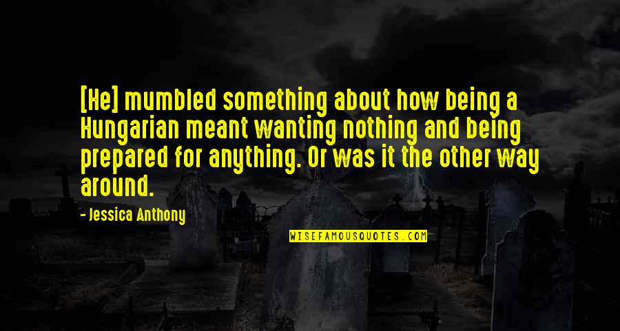 Being Nothing To Something Quotes By Jessica Anthony: [He] mumbled something about how being a Hungarian