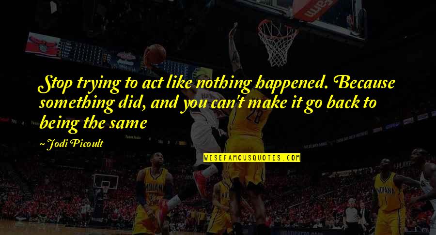 Being Nothing To Something Quotes By Jodi Picoult: Stop trying to act like nothing happened. Because