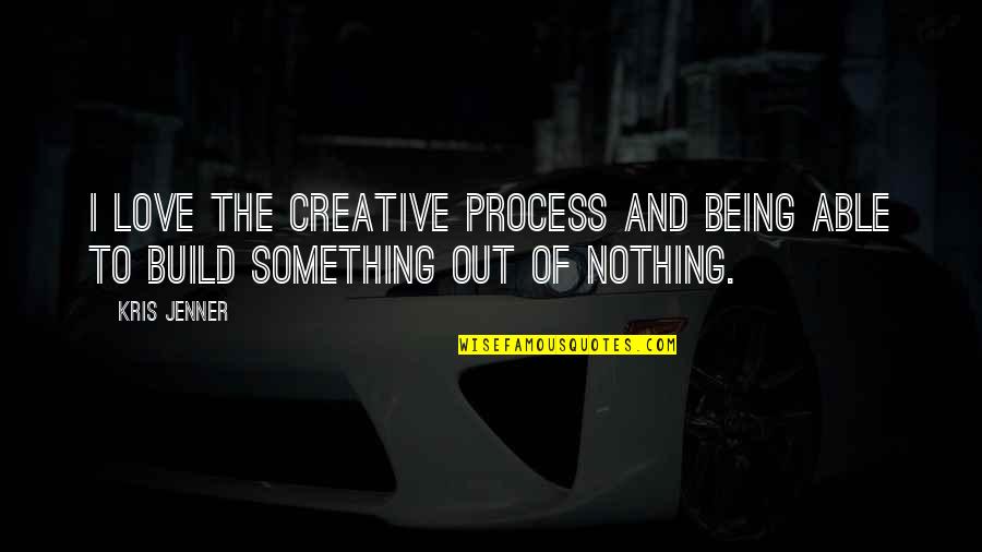 Being Nothing To Something Quotes By Kris Jenner: I love the creative process and being able