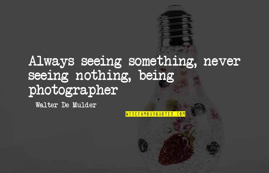 Being Nothing To Something Quotes By Walter De Mulder: Always seeing something, never seeing nothing, being photographer