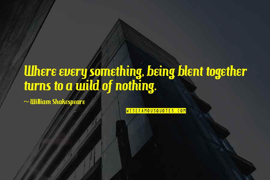 Being Nothing To Something Quotes By William Shakespeare: Where every something, being blent together turns to